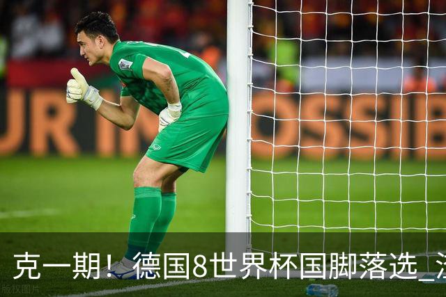 克一期！德国8世界杯国脚落选 渣叔：把这面旗赢回来