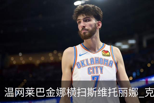温网莱巴金娜横扫斯维托丽娜 克雷茨科娃首进4强